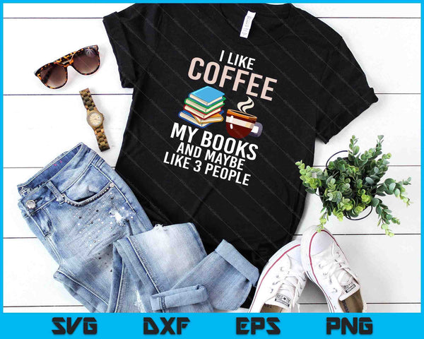 I Like Coffee My Books And Maybe Like 3 People Book Lover SVG PNG Digital Cutting Files