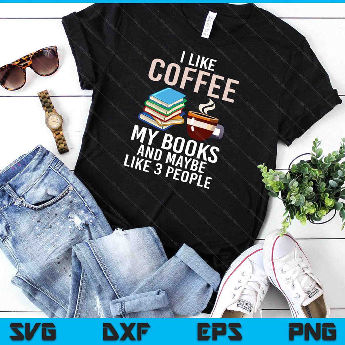 I Like Coffee My Books And Maybe Like 3 People Book Lover SVG PNG Digital Cutting Files