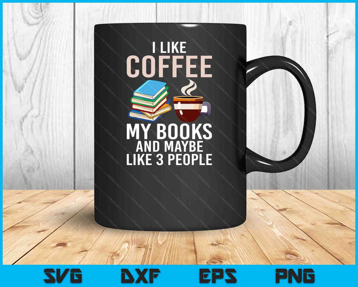 I Like Coffee My Books And Maybe Like 3 People Book Lover SVG PNG Digital Cutting Files