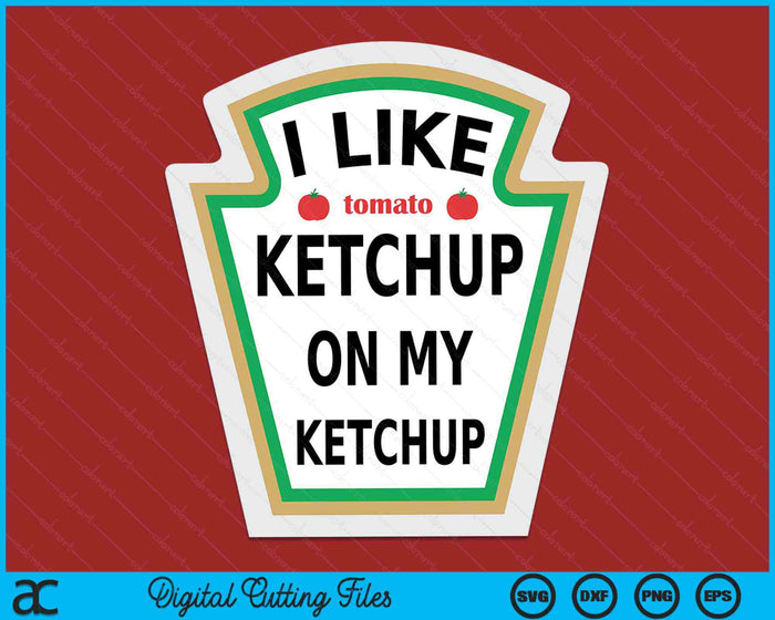 I Like Ketchup On My Ketchup Funny Ketchup SVG PNG Digital Printable Files