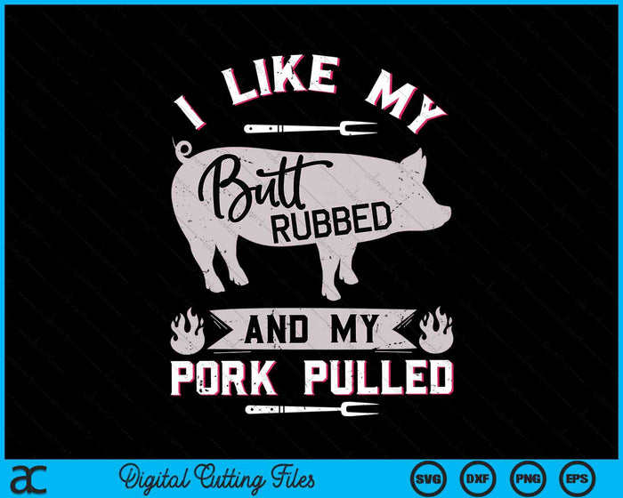 I Like My Butt Rubbed And My Pork Pulled BBQ Grilling SVG PNG Digital Cutting Files