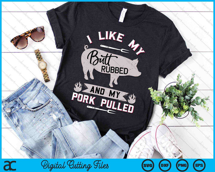 I Like My Butt Rubbed And My Pork Pulled BBQ Grilling SVG PNG Digital Cutting Files