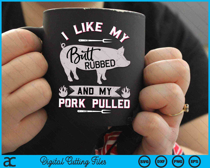 I Like My Butt Rubbed And My Pork Pulled BBQ Grilling SVG PNG Digital Cutting Files