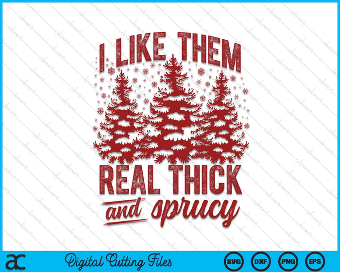 I Like Them Real Thick & Sprucey Funny Christmas Tree SVG PNG Digital Printable Files