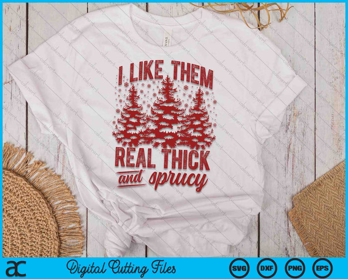 I Like Them Real Thick & Sprucey Funny Christmas Tree SVG PNG Digital Printable Files