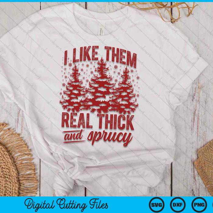 I Like Them Real Thick & Sprucey Funny Christmas Tree SVG PNG Digital Printable Files