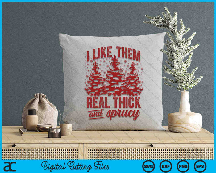 I Like Them Real Thick & Sprucey Funny Christmas Tree SVG PNG Digital Printable Files