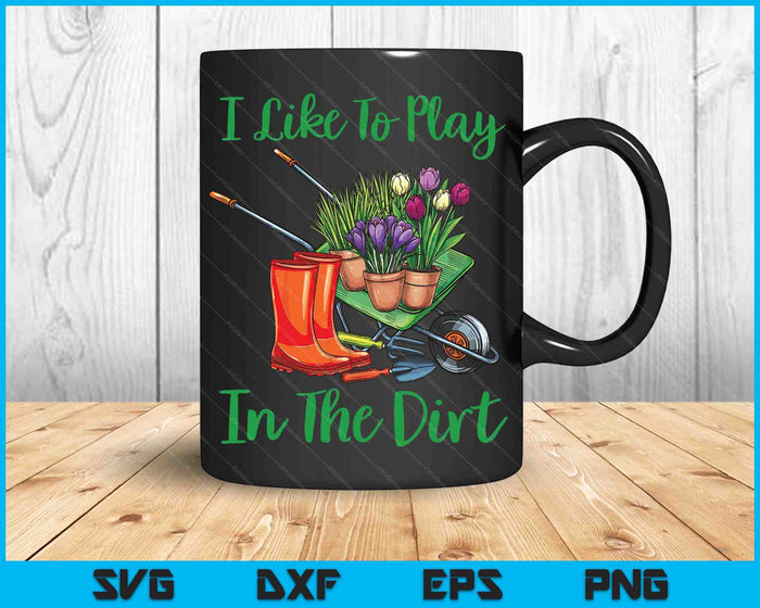 I Like To Play In The Dirt For Hobby Gardeners In The Garden SVG PNG Digital Cutting Files