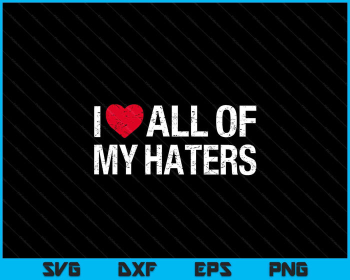 I Love All Of My Haters I SVG PNG Digital Printable Files