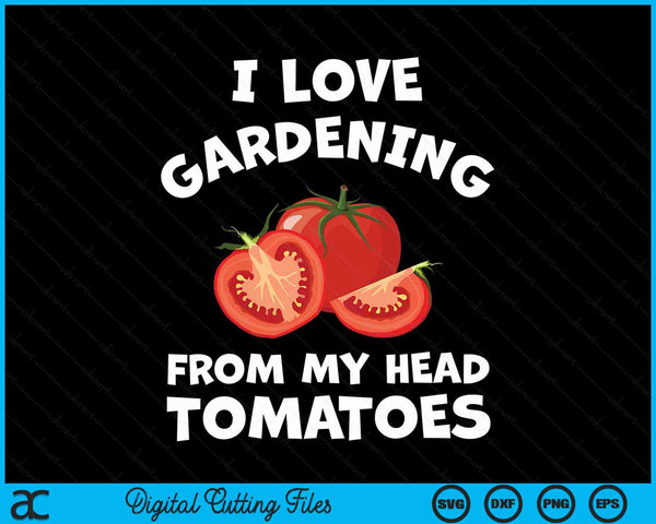 I Love Gardening From My Head Tomatoes Vegetable Gardener Gardening SVG PNG Digital Cutting File