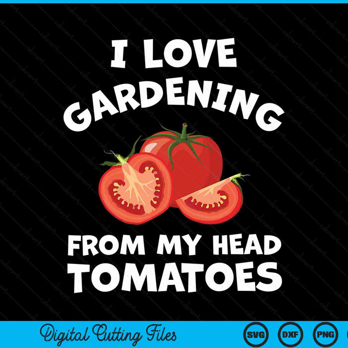 I Love Gardening From My Head Tomatoes Vegetable Gardener Gardening SVG PNG Digital Cutting File