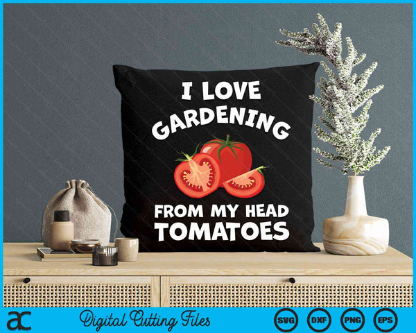 I Love Gardening From My Head Tomatoes Vegetable Gardener Gardening SVG PNG Digital Cutting File