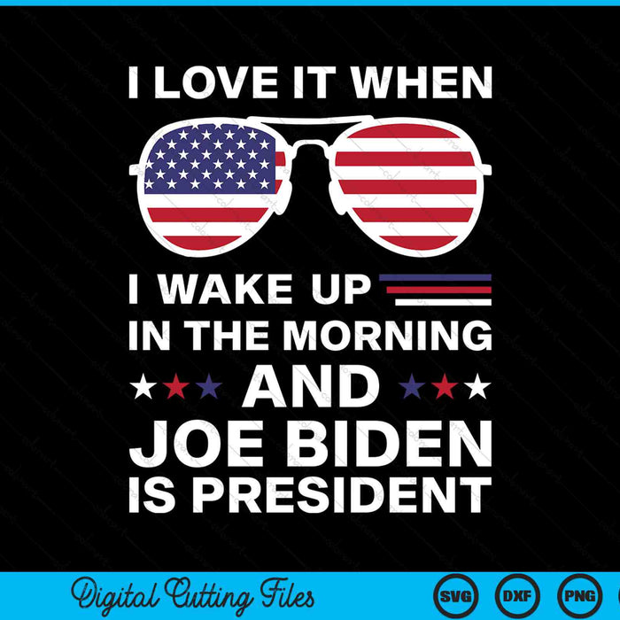 I Love It When I Wake Up Biden Is Presiden SVG PNG Digital Cutting Files