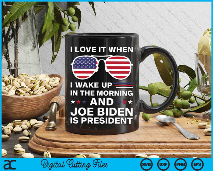 I Love It When I Wake Up Biden Is Presiden SVG PNG Digital Cutting Files