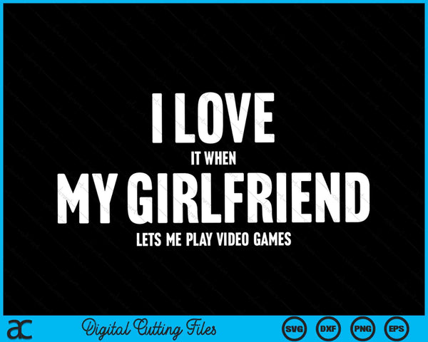 I Love It When My Girlfriend Lets Me Play Video Games Funny SVG PNG Digital Cutting Files