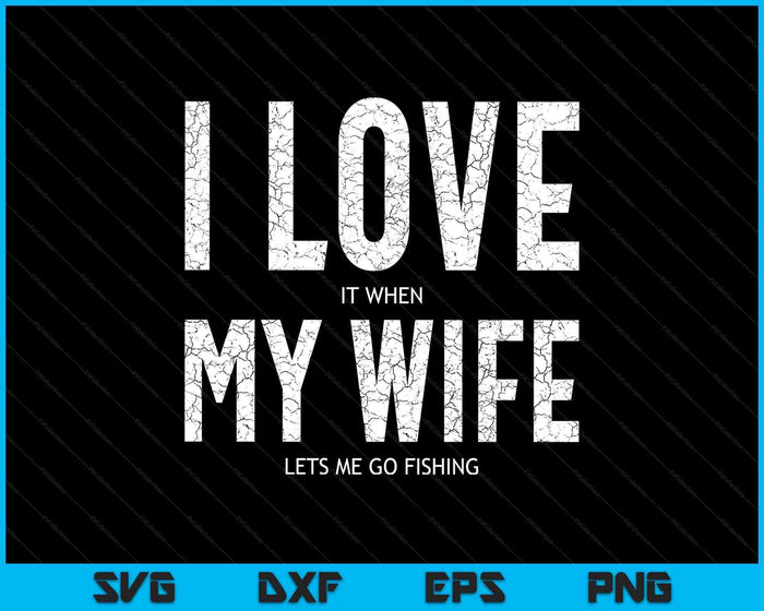 I Love It When My Wife Let's Me Go Fishing Funny SVG PNG Digital Printable Files