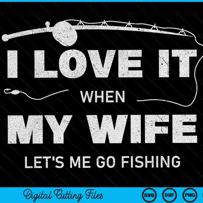 I Love It When My Wife Let's Me Go Fishing Funny Fishing SVG PNG Digital Printable Files