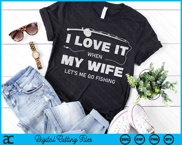 I Love It When My Wife Let's Me Go Fishing Funny Fishing SVG PNG Digital Printable Files