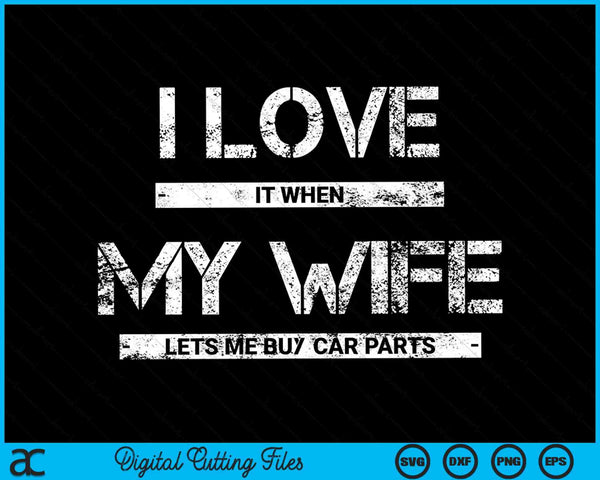 I Love It When My Wife Lets Me Buy Car Parts SVG PNG Cutting Printable Files