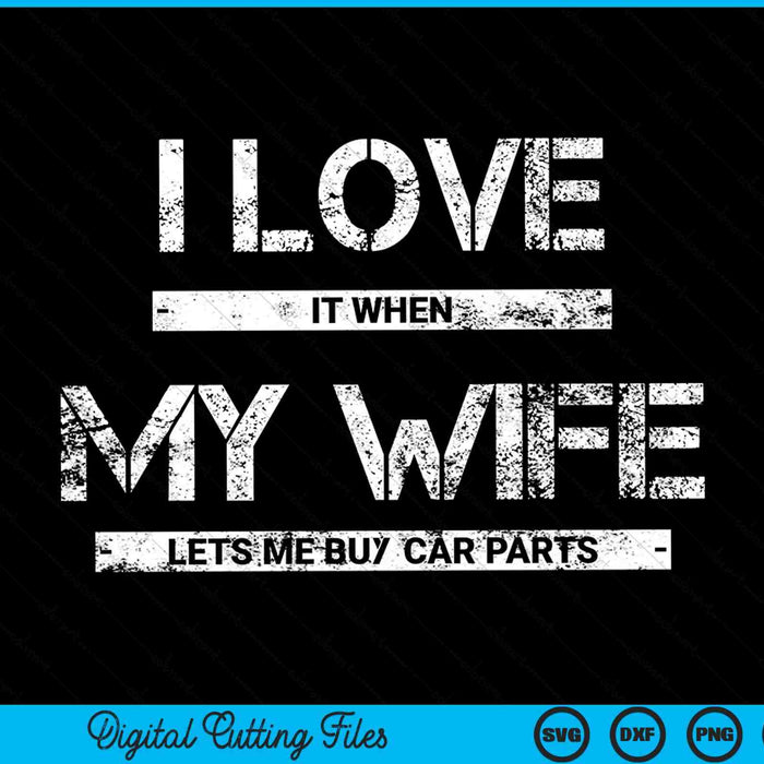 I Love It When My Wife Lets Me Buy Car Parts SVG PNG Cutting Printable Files