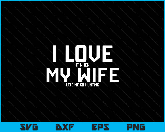I Love It When My Wife Lets Me Go Hunting SVG PNG Digital Printable Files