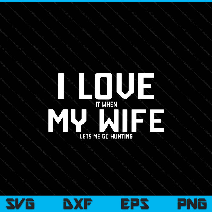 I Love It When My Wife Lets Me Go Hunting SVG PNG Digital Printable Files