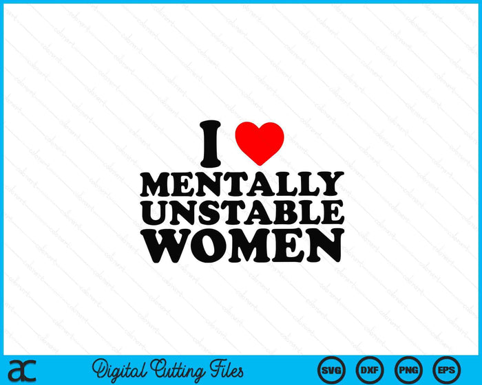 I Love Mentally Unstable Women Funny Ironic Meme SVG PNG Digital Cutting Files