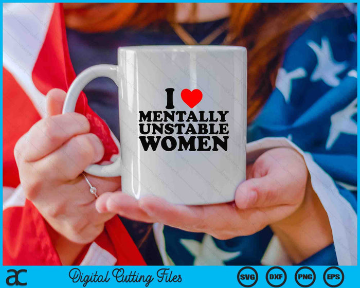 I Love Mentally Unstable Women Funny Ironic Meme SVG PNG Digital Cutting Files