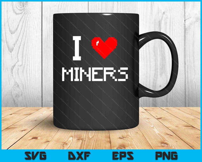 I Love Miners Funny Miner Mining Gamer SVG PNG Digital Cutting Files