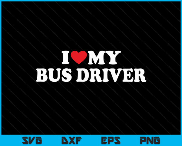 I Love My Bus Driver with Heart SVG PNG Digital Cutting Files