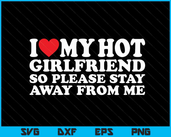 Amo a mi novia caliente, así que por favor manténgase alejado de mí archivos de corte digital SVG PNG