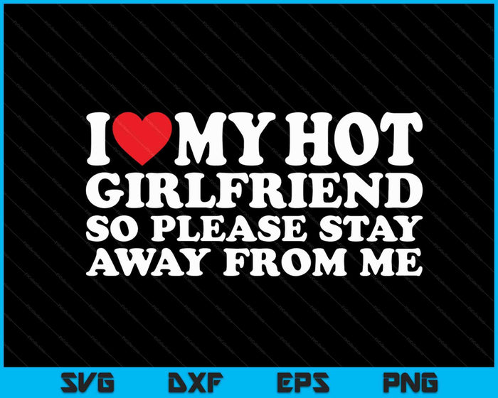 I Love My Hot Girlfriend So Please Stay Away From Me SVG PNG Digital Cutting Files