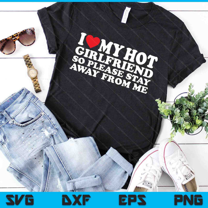 I Love My Hot Girlfriend So Please Stay Away From Me SVG PNG Digital Cutting Files