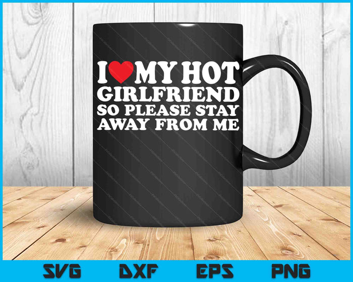 I Love My Hot Girlfriend So Please Stay Away From Me SVG PNG Digital Cutting Files