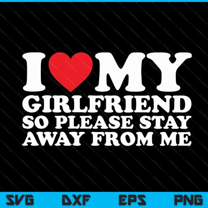 I love my girlfriend so please stay away from me SVG PNG cut file for Cricut