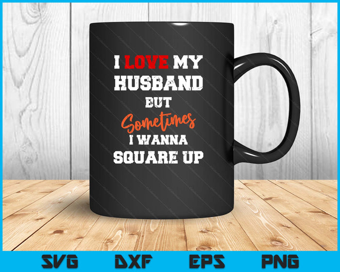 I Love My Husband But Sometimes I Wanna Square Up Funny SVG PNG Digital Printable Files