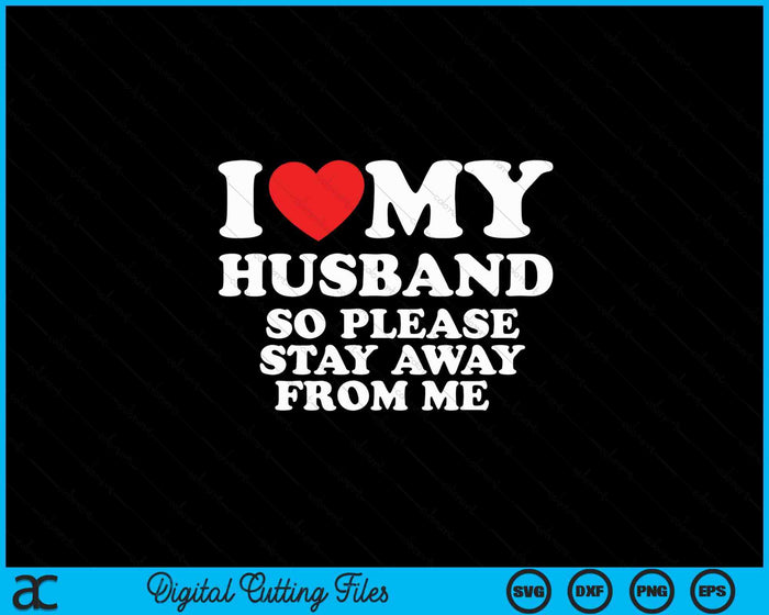 I Love My Husband I Love My Hot Husband So Stay Away SVG PNG Digital Printable Files