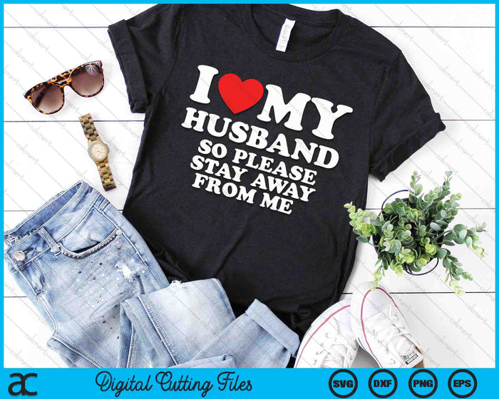 I Love My Husband I Love My Hot Husband So Stay Away SVG PNG Digital Printable Files