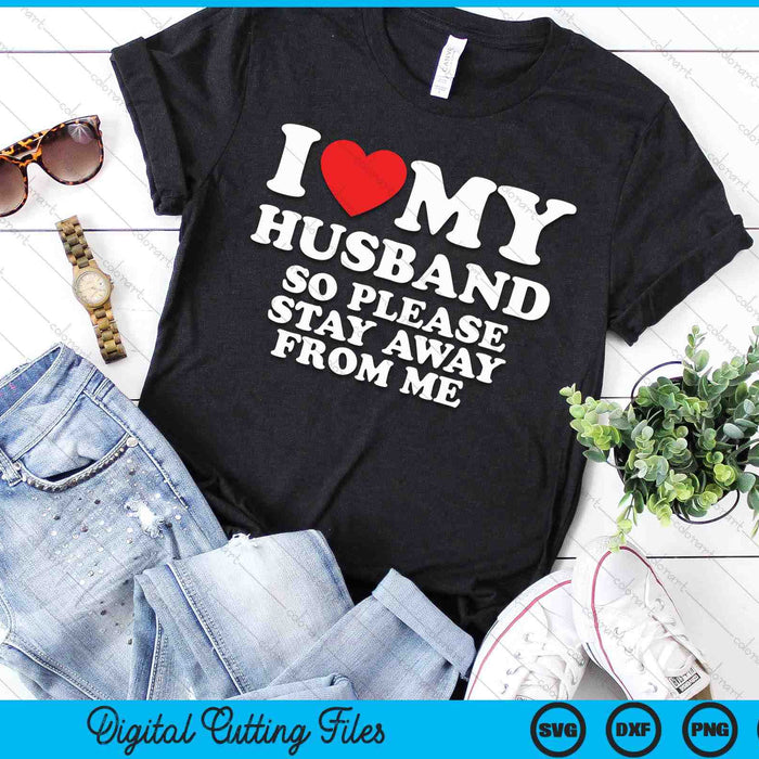 I Love My Husband I Love My Hot Husband So Stay Away SVG PNG Digital Printable Files