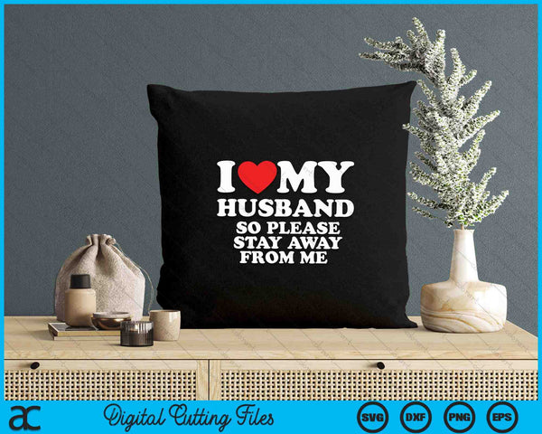 I Love My Husband I Love My Hot Husband So Stay Away SVG PNG Digital Printable Files