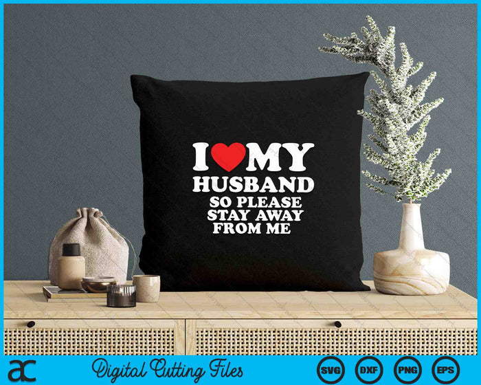 I Love My Husband I Love My Hot Husband So Stay Away SVG PNG Digital Printable Files