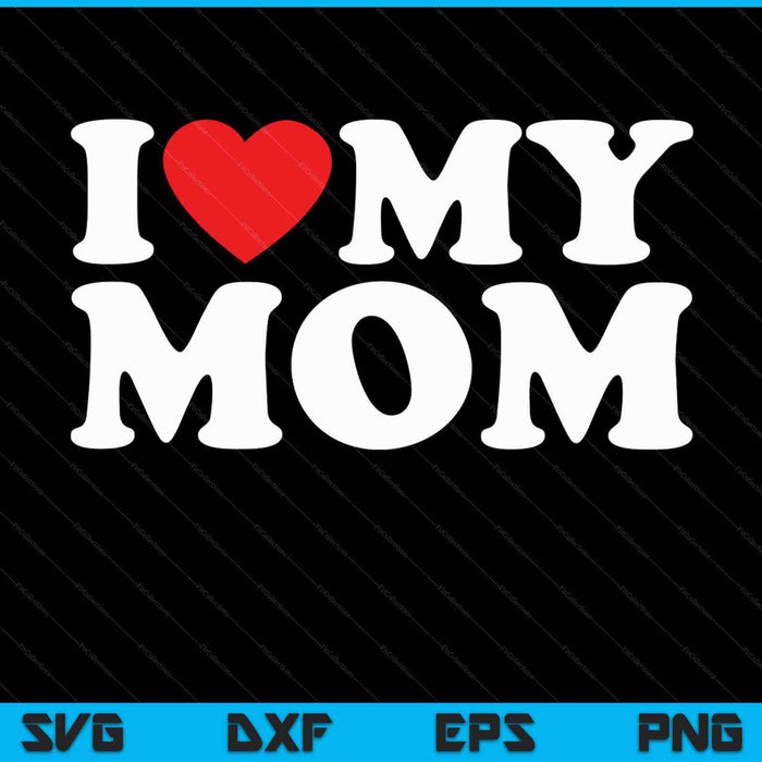 I Love My Mom SVG PNG Cutting Printable Files