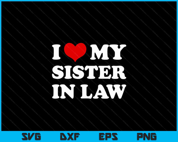 I Love My Sister In Law, I Heart My Sister In Law SVG PNG Digital Cutting Files