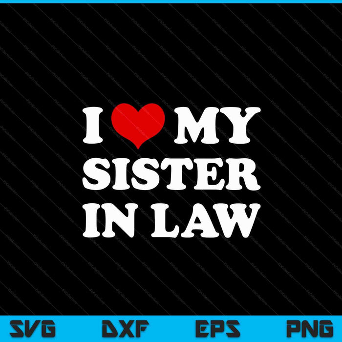 I Love My Sister In Law, I Heart My Sister In Law SVG PNG Digital Cutting Files