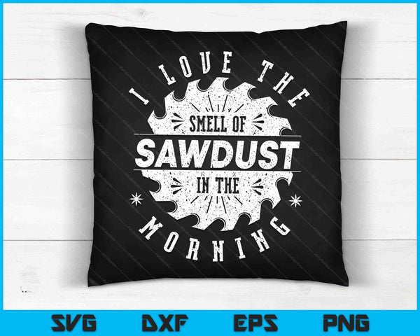 I Love The Smell Of Sawdust In The Morning Woodworking Gift SVG PNG Digital Cutting Files