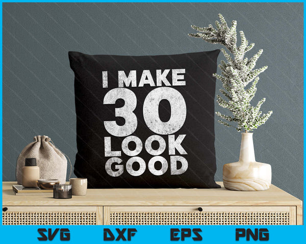 I Make 30 Look Good T-Shirt 30th Birthday SVG PNG Digital Printable Files