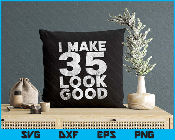 I Make 35 Look Good T-Shirt 35th Birthday SVG PNG Digital Printable Files