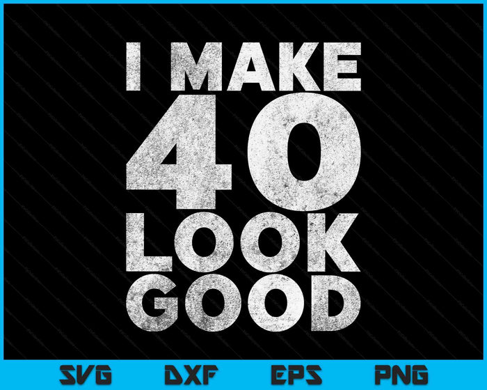 I Make 40 Look Good T-Shirt 40th Birthday SVG PNG Digital Printable Files