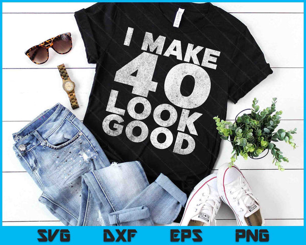 I Make 40 Look Good T-Shirt 40th Birthday SVG PNG Digital Printable Files