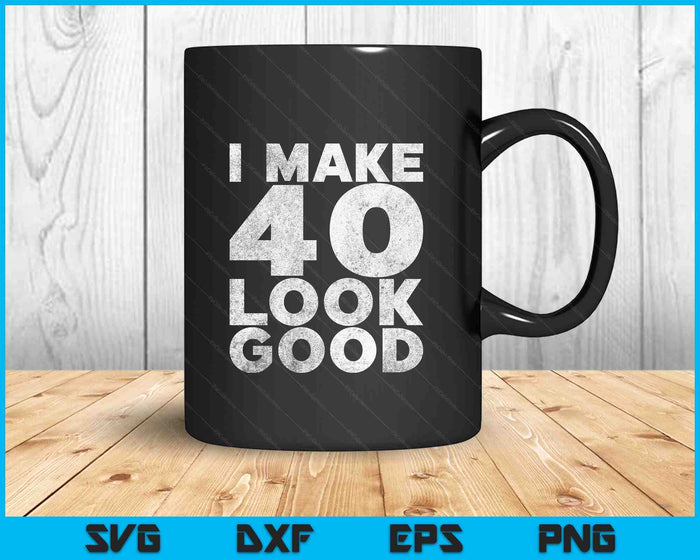 I Make 40 Look Good T-Shirt 40th Birthday SVG PNG Digital Printable Files